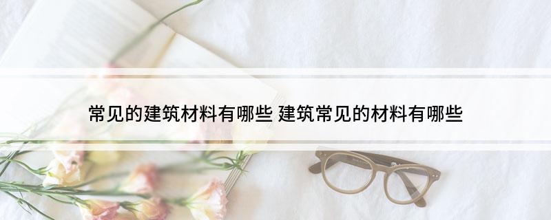 常见的建筑材料有PP电子 PP电子平台哪些 建筑常见的材料有哪些(图1)