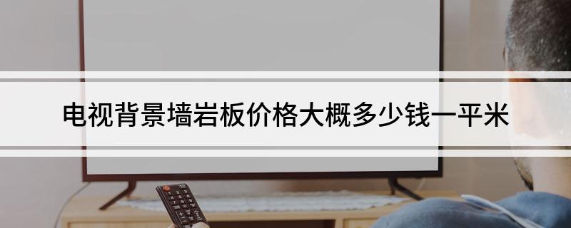 PP电子 PP电子平台电视背景墙岩板价格大概多少钱一平米(图1)