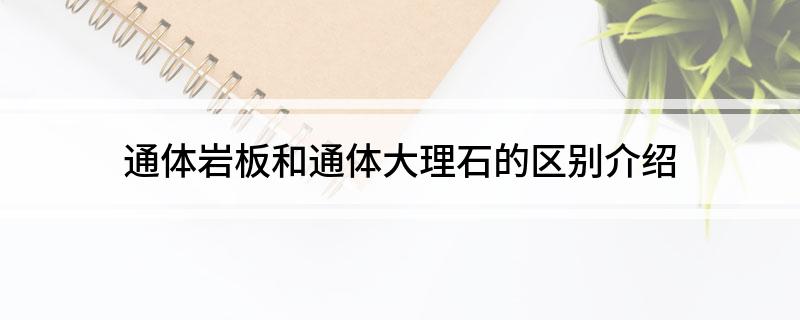 通体岩板和通体大理石的区别介绍PP电子 PP电子平台(图1)