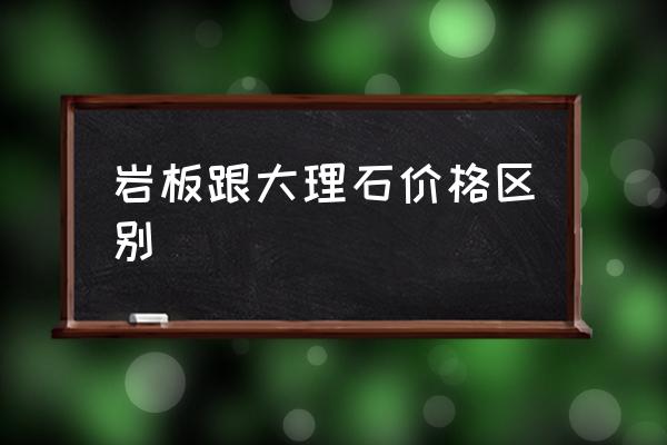 PP电子 PP电子平台岩板跟大理石价格区别岩板与大理石的区别有哪些？(图1)