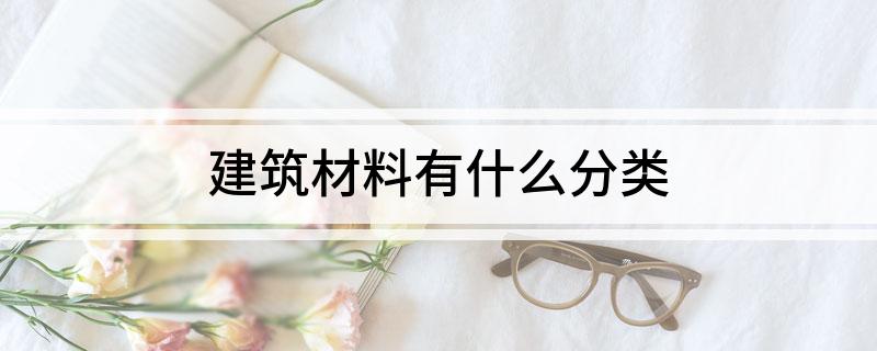 建筑材料有什么分类PP电子 PP电子平台(图1)