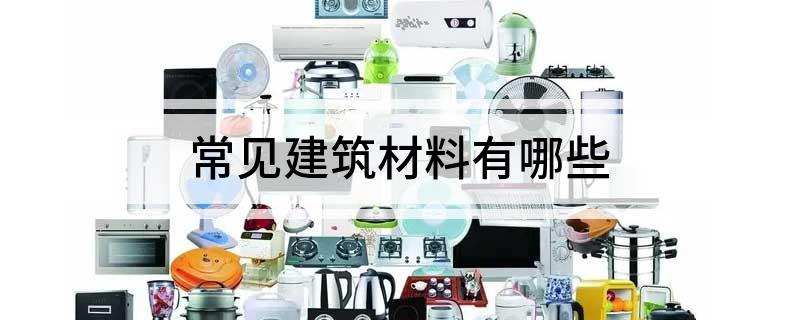 常见建筑材料有哪些PP电子 PP电子平台(图1)