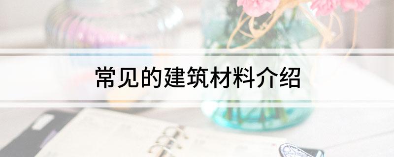 PP电子 PP电子平台常见的建筑材料介绍(图1)